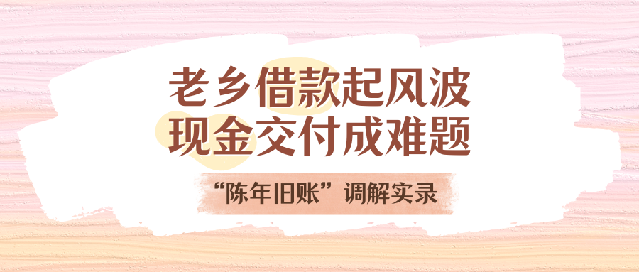 老乡告贷刮风浪，现金交付成难题！“陈年旧账”排解实录