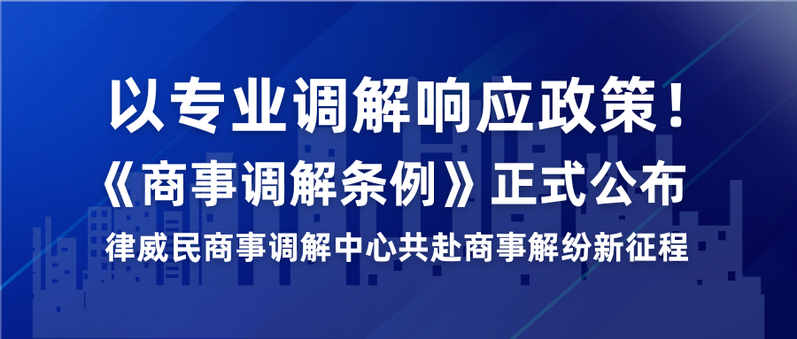 以专业排解响应政策！《商事排解条例》正式颁布，律威民商事排解中心共赴商事解纷新征程